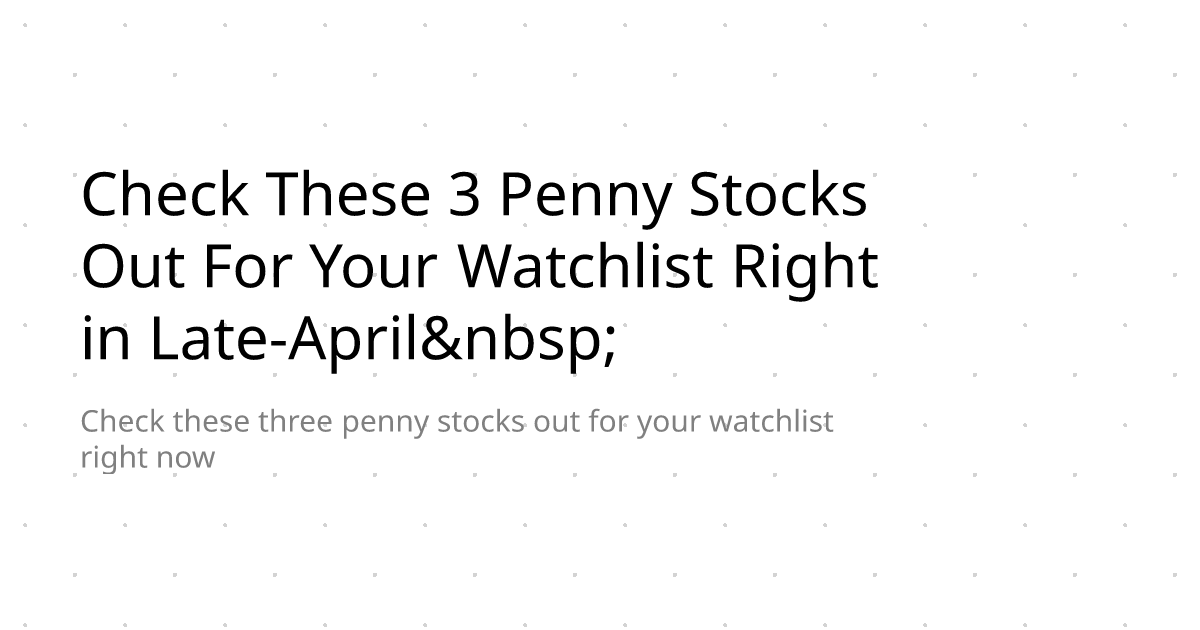 Check These 3 Penny Stocks Out For Your Watchlist Right in Late-April