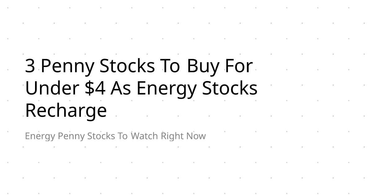 3 Penny Stocks To Buy For Under $4 As Energy Stocks Recharge