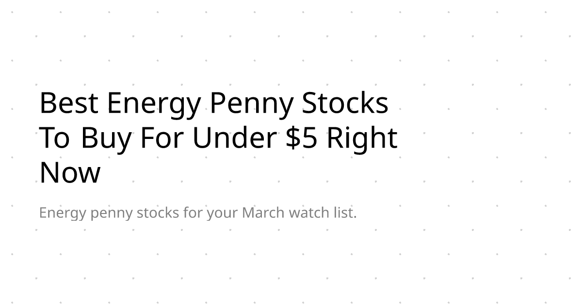Best Energy Penny Stocks To Buy For Under $5 Right Now