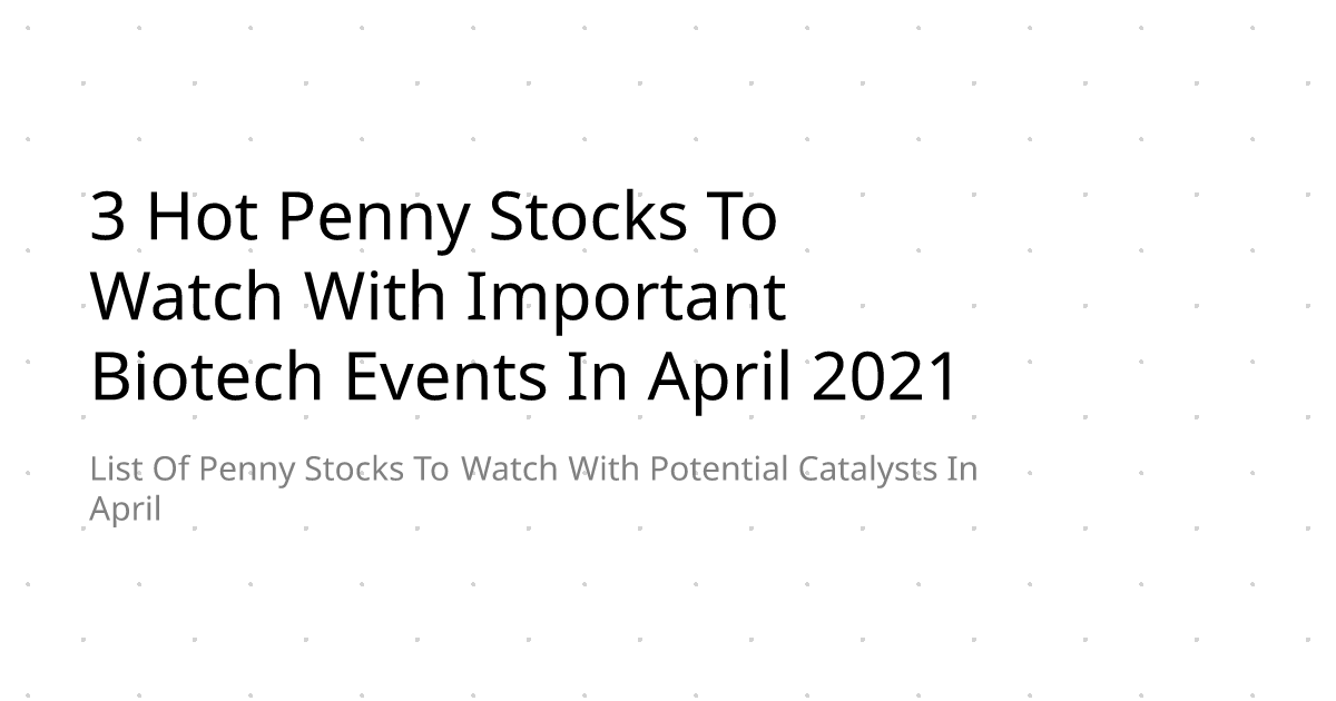 3 Hot Penny Stocks To Watch With Important Biotech Events In April 2021