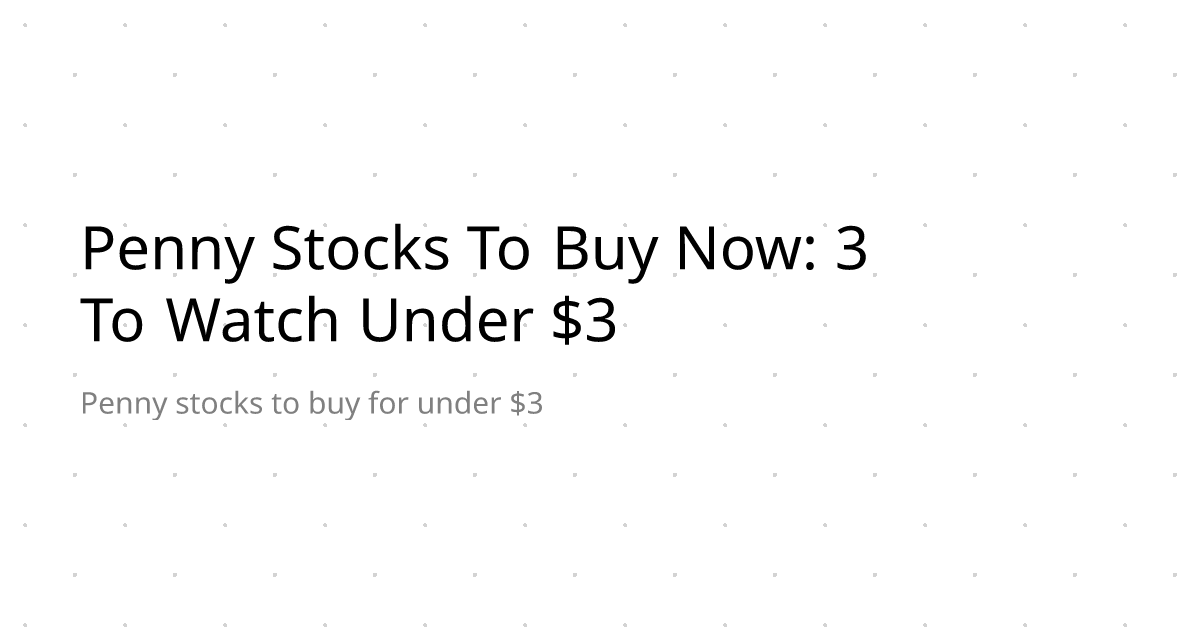 Penny Stocks To Buy Now: 3 To Watch Under $3