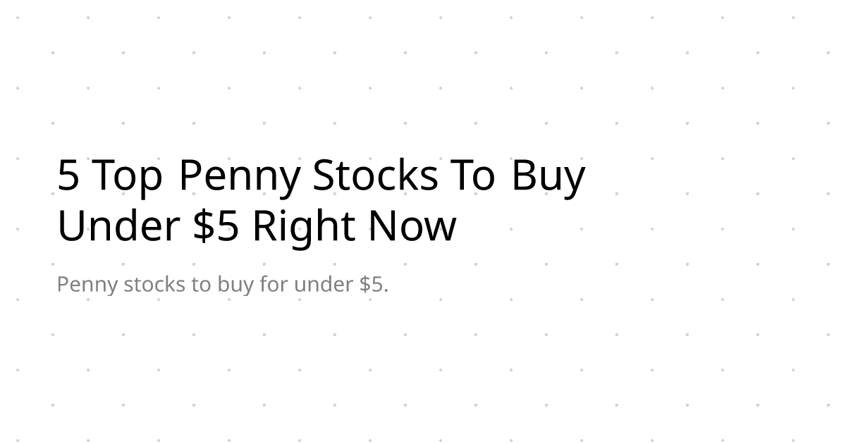 5 Top Penny Stocks To Buy Under $5 Right Now