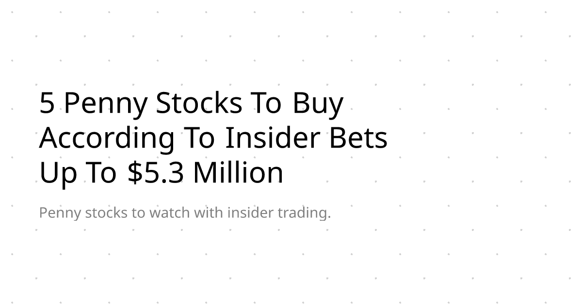 5 Penny Stocks To Buy According To Insider Bets Up To $5.3 Million