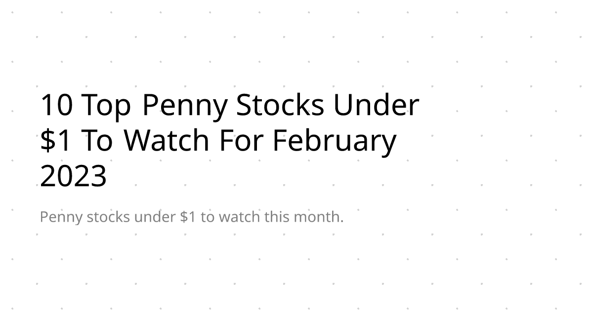 10 Top Penny Stocks Under $1 To Watch For February 2023